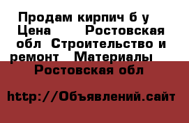 Продам кирпич б/у  › Цена ­ 5 - Ростовская обл. Строительство и ремонт » Материалы   . Ростовская обл.